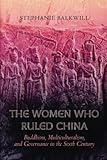 Women Who Ruled China: Buddhism, Multiculturalism, and Governance in the Sixth Century